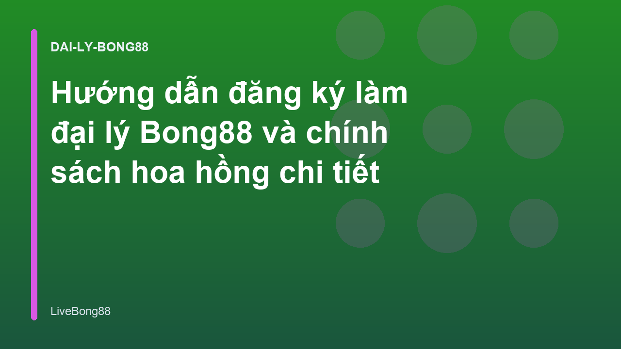 Hướng dẫn đăng ký làm đại lý Bong88 và chính sách hoa hồng chi tiết
