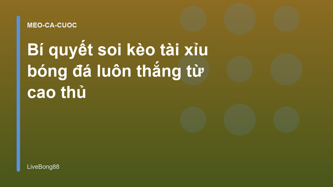 Bí quyết soi kèo tài xỉu bóng đá luôn thắng từ cao thủ