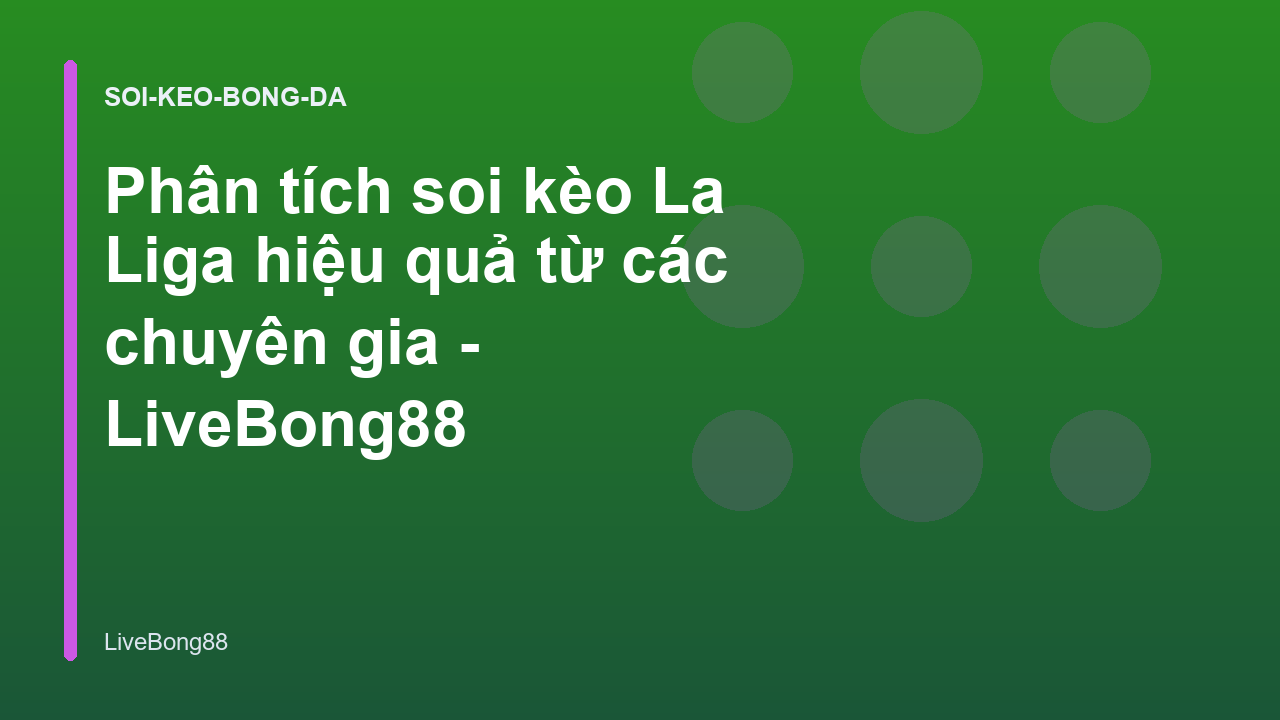 Phân tích soi kèo La Liga hiệu quả từ các chuyên gia - LiveBong88